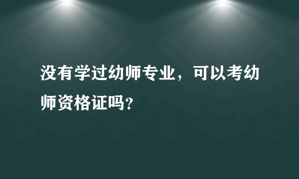 没有学过幼师专业，可以考幼师资格证吗？