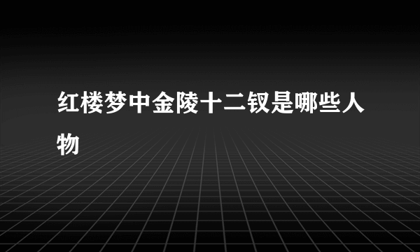 红楼梦中金陵十二钗是哪些人物