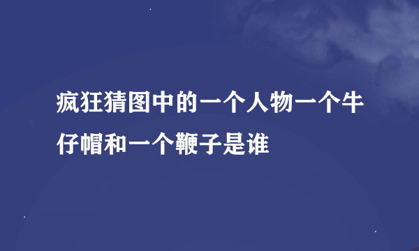 疯狂猜图中的一个人物一个牛仔帽和一个鞭子是谁