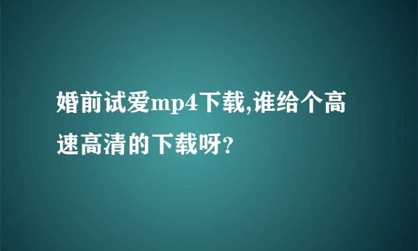 婚前试爱mp4下载,谁给个高速高清的下载呀？