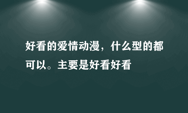 好看的爱情动漫，什么型的都可以。主要是好看好看