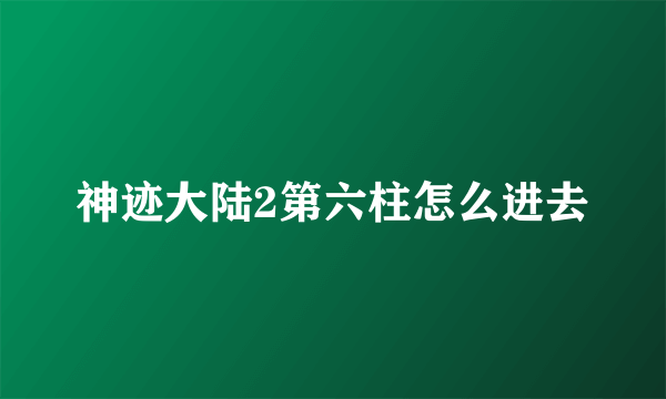 神迹大陆2第六柱怎么进去