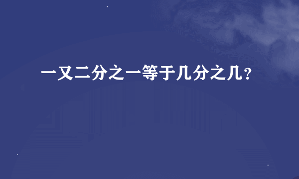 一又二分之一等于几分之几？