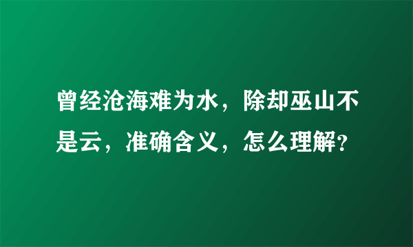 曾经沧海难为水，除却巫山不是云，准确含义，怎么理解？