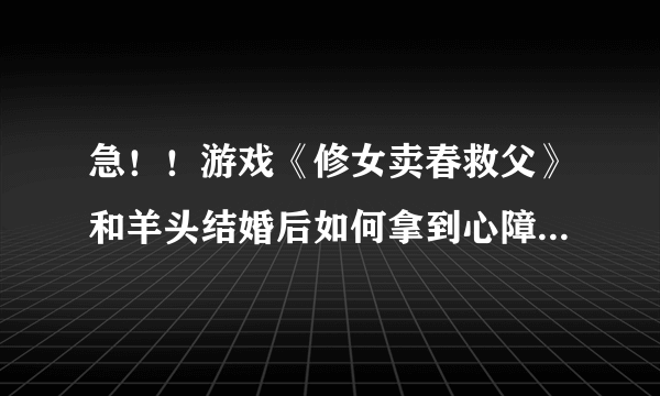 急！！游戏《修女卖春救父》和羊头结婚后如何拿到心障魔（蛇头女）的唾液？