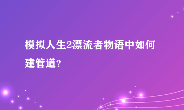 模拟人生2漂流者物语中如何建管道？