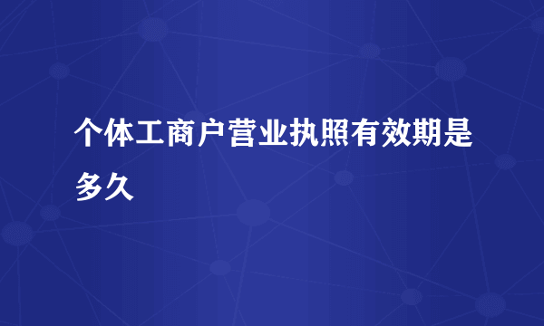 个体工商户营业执照有效期是多久