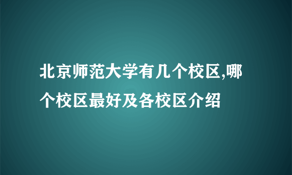 北京师范大学有几个校区,哪个校区最好及各校区介绍