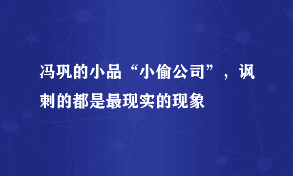 冯巩的小品“小偷公司”，讽刺的都是最现实的现象