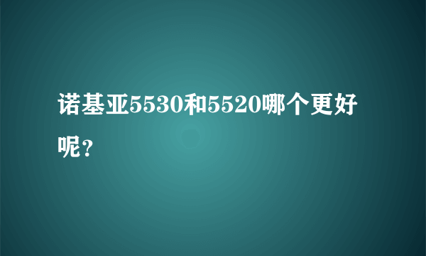 诺基亚5530和5520哪个更好呢？