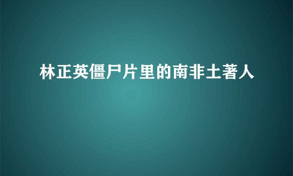 林正英僵尸片里的南非土著人