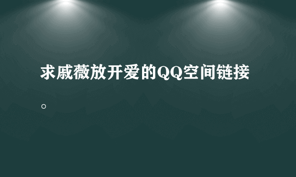 求戚薇放开爱的QQ空间链接。