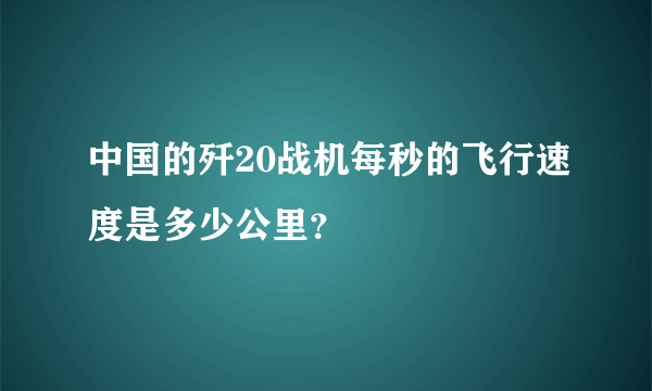 中国的歼20战机每秒的飞行速度是多少公里？