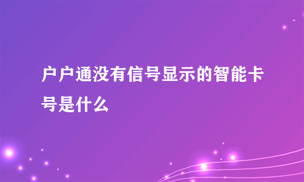 户户通没有信号显示的智能卡号是什么