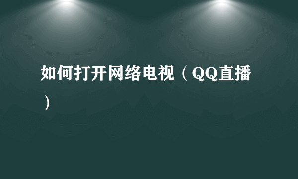 如何打开网络电视（QQ直播）