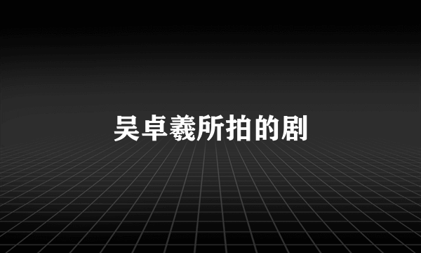 吴卓羲所拍的剧