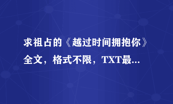 求祖占的《越过时间拥抱你》全文，格式不限，TXT最好，谢谢