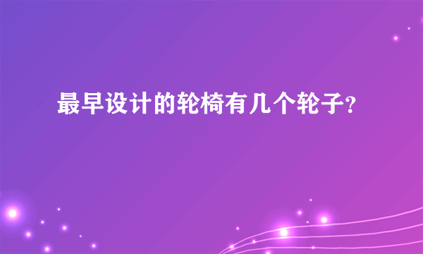 最早设计的轮椅有几个轮子？