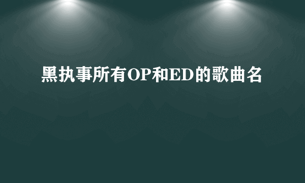 黑执事所有OP和ED的歌曲名