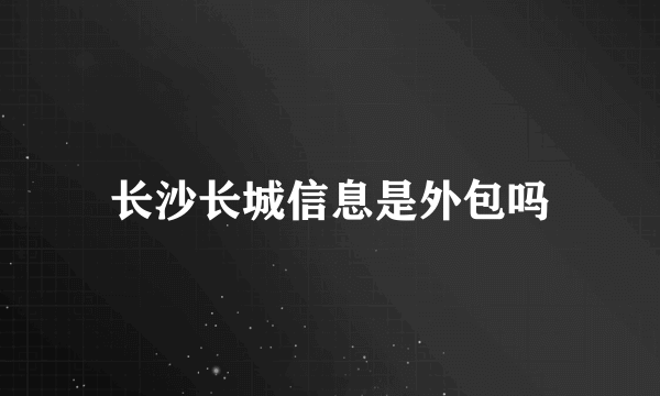 长沙长城信息是外包吗