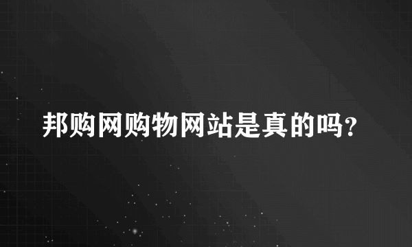 邦购网购物网站是真的吗？