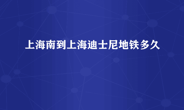 上海南到上海迪士尼地铁多久