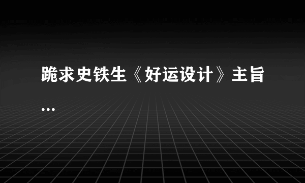 跪求史铁生《好运设计》主旨...