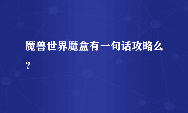 魔兽世界魔盒有一句话攻略么？