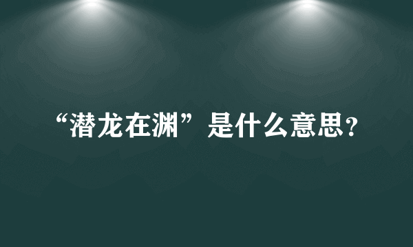 “潜龙在渊”是什么意思？