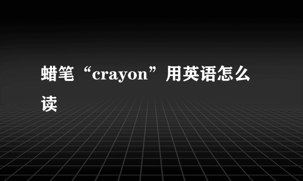 蜡笔“crayon”用英语怎么读