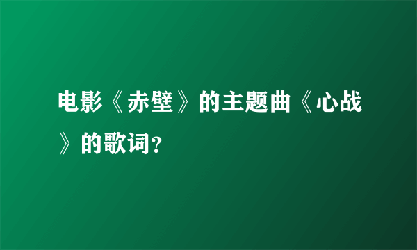 电影《赤壁》的主题曲《心战》的歌词？