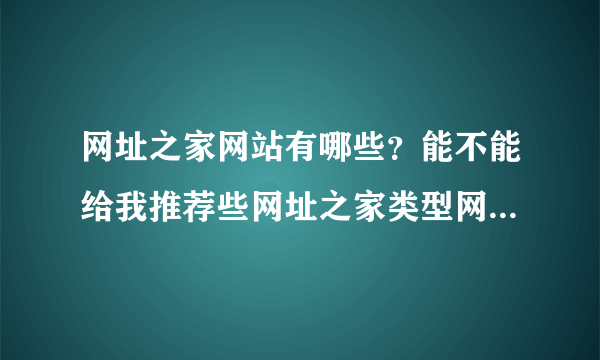 网址之家网站有哪些？能不能给我推荐些网址之家类型网站，谢啦