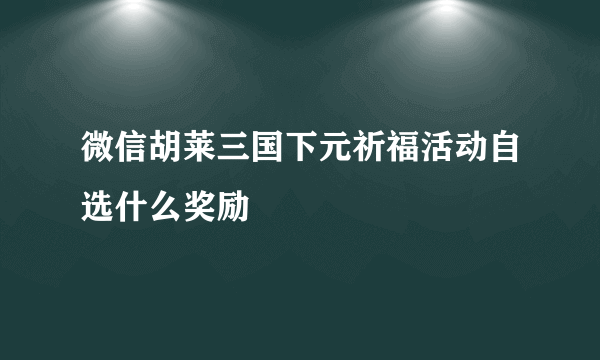 微信胡莱三国下元祈福活动自选什么奖励