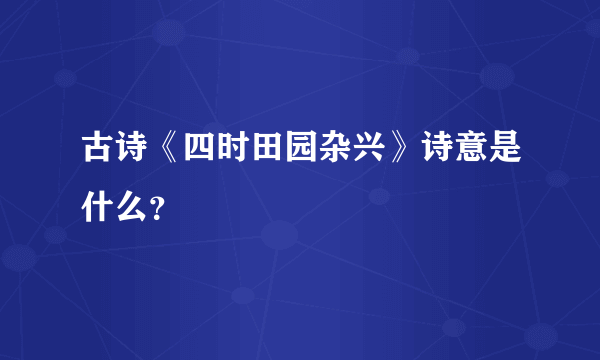 古诗《四时田园杂兴》诗意是什么？