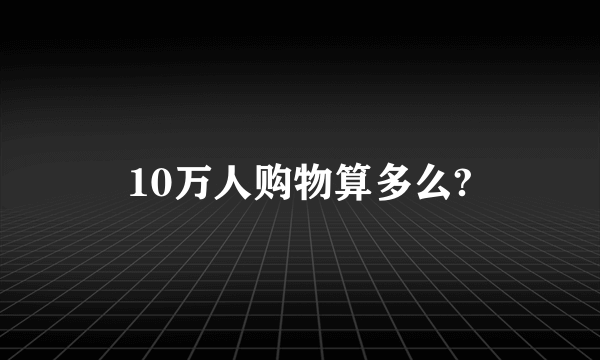 10万人购物算多么?