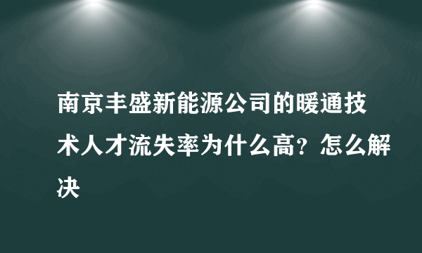 南京丰盛新能源公司的暖通技术人才流失率为什么高？怎么解决