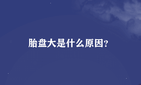 胎盘大是什么原因？