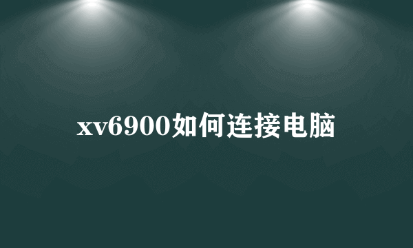 xv6900如何连接电脑