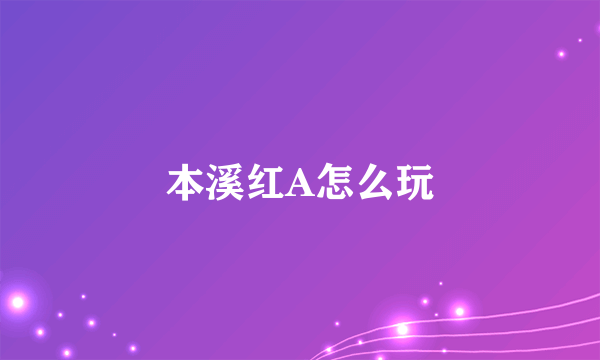 本溪红A怎么玩