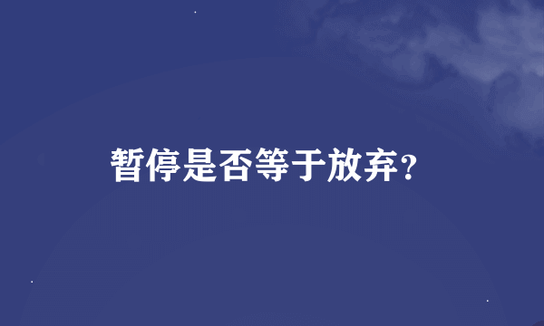 暂停是否等于放弃？