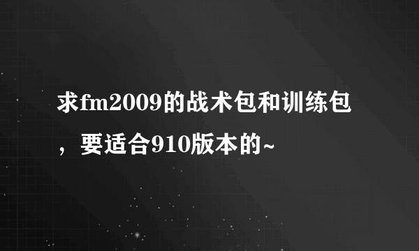 求fm2009的战术包和训练包，要适合910版本的~