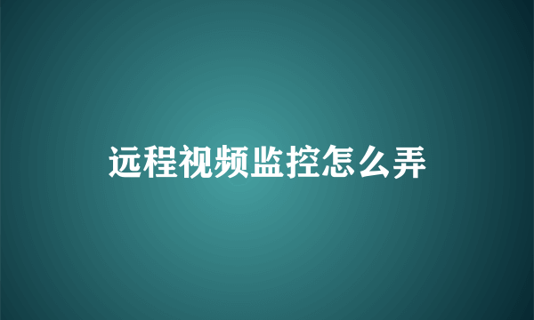 远程视频监控怎么弄