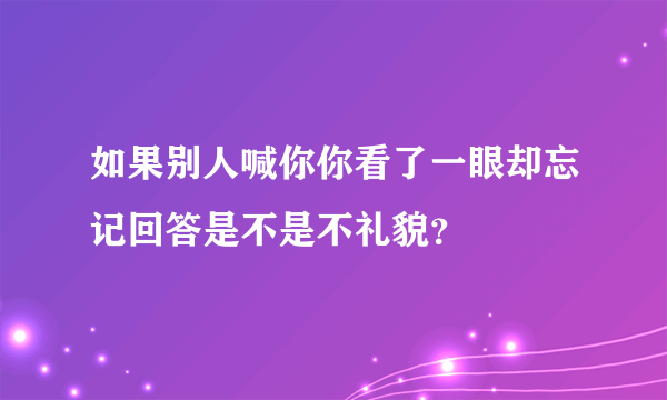 如果别人喊你你看了一眼却忘记回答是不是不礼貌？