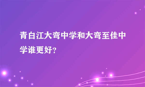 青白江大弯中学和大弯至佳中学谁更好？