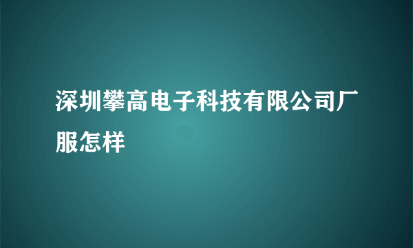 深圳攀高电子科技有限公司厂服怎样