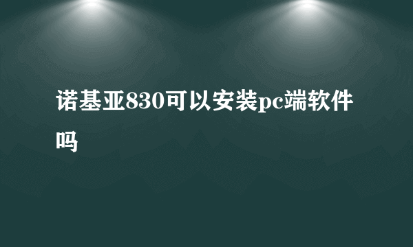 诺基亚830可以安装pc端软件吗