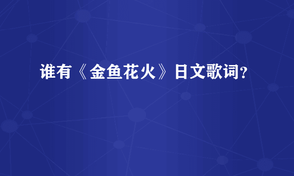 谁有《金鱼花火》日文歌词？