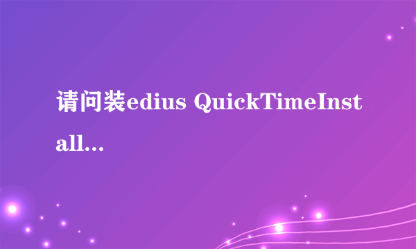 请问装edius QuickTimeInstaller播放器那个好使