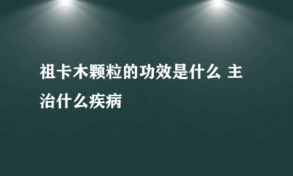 祖卡木颗粒的功效是什么 主治什么疾病