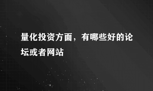 量化投资方面，有哪些好的论坛或者网站